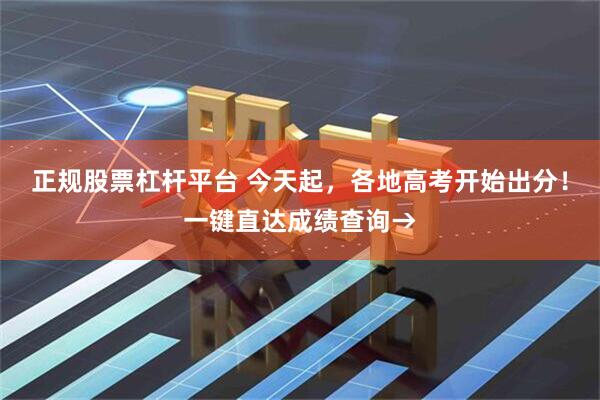 正规股票杠杆平台 今天起，各地高考开始出分！一键直达成绩查询→