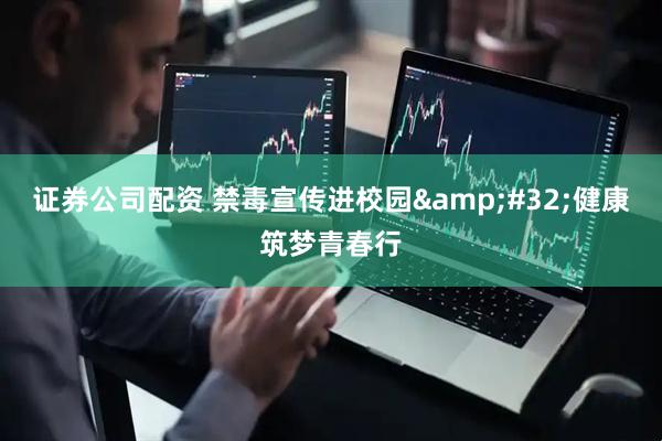 证券公司配资 禁毒宣传进校园&#32;健康筑梦青春行