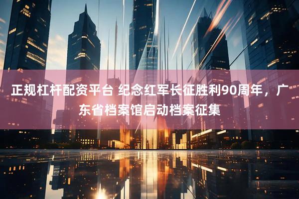 正规杠杆配资平台 纪念红军长征胜利90周年，广东省档案馆启动档案征集