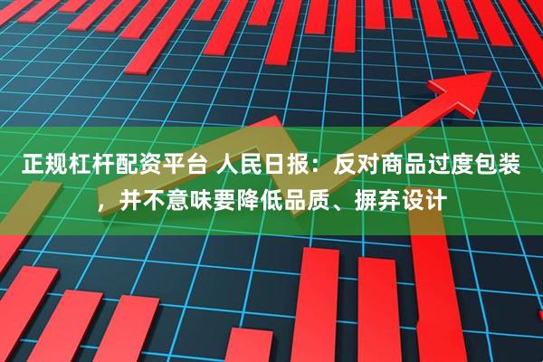 正规杠杆配资平台 人民日报：反对商品过度包装，并不意味要降低品质、摒弃设计