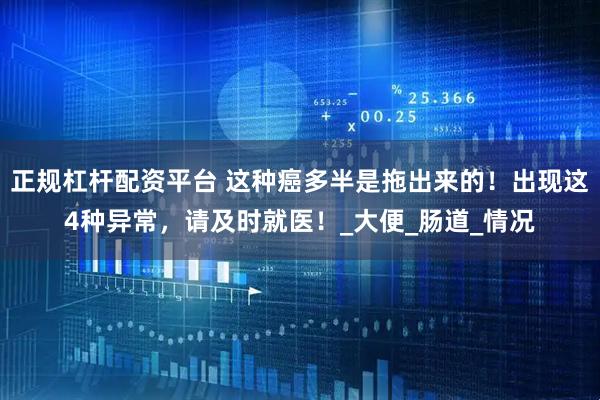 正规杠杆配资平台 这种癌多半是拖出来的！出现这4种异常，请及时就医！_大便_肠道_情况