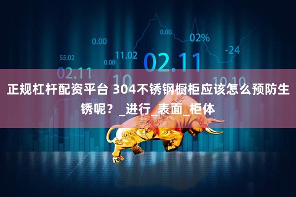 正规杠杆配资平台 304不锈钢橱柜应该怎么预防生锈呢？_进行_表面_柜体