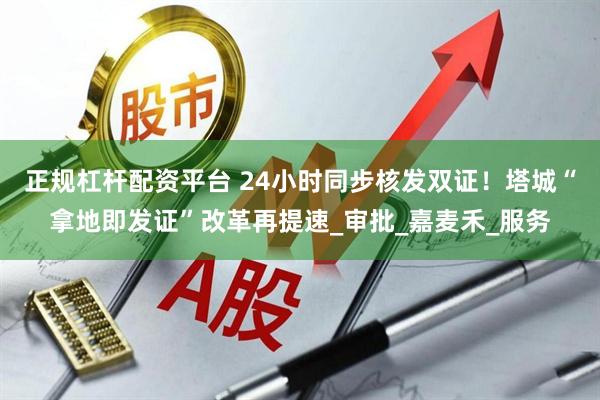 正规杠杆配资平台 24小时同步核发双证！塔城“拿地即发证”改革再提速_审批_嘉麦禾_服务